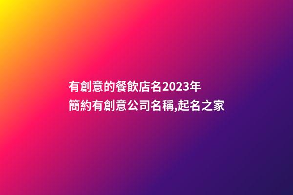 有創意的餐飲店名2023年 簡約有創意公司名稱,起名之家-第1張-公司起名-玄機派